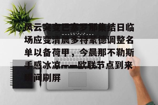 开云线上官网- 风云突变巴塞罗那集结日临场应变清晨多特蒙德调整名单以备荷甲，今晨那不勒斯手感冰凉——欧联节点到来瞬间刷屏