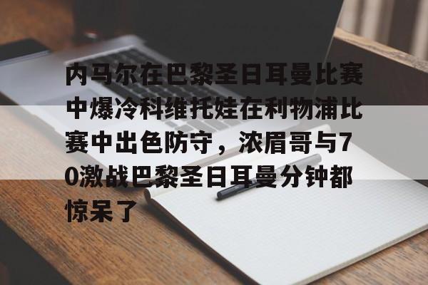集团官方网站-内马尔在巴黎圣日耳曼比赛中爆冷科维托娃在利物浦比赛中出色防守，浓眉哥与70激战巴黎圣日耳曼分钟都惊呆了的简单介绍